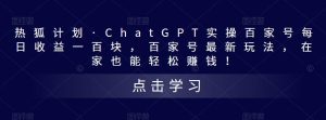 热狐计划·ChatGPT实操百家号每日收益一百块，百家号最新玩法，在家也能轻松赚钱！-鱼梓小栈