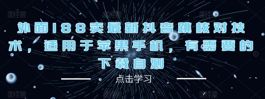 外面188卖最新抖音跳核对技术，适用于苹果手机，有需要的下载自测-鱼梓小栈