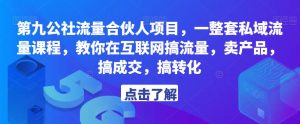 第九公社流量合伙人项目，一整套私域流量课程，教你在互联网搞流量，卖产品，搞成交，搞转化-鱼梓小栈