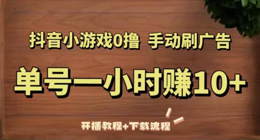 抖音小游戏0撸手动刷广告，单号一小时赚10+（开播教程+下载流程）-鱼梓小栈