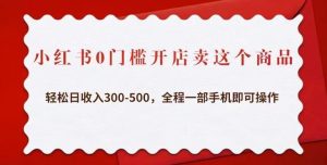 小红书0门槛开店卖这个商品，轻松日收入300-500，全程一部手机即可操作-鱼梓小栈