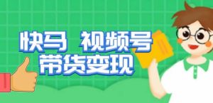 快马视频号带货变现课，货趋势分析，带货的进阶路线，变现模式拆解-鱼梓小栈