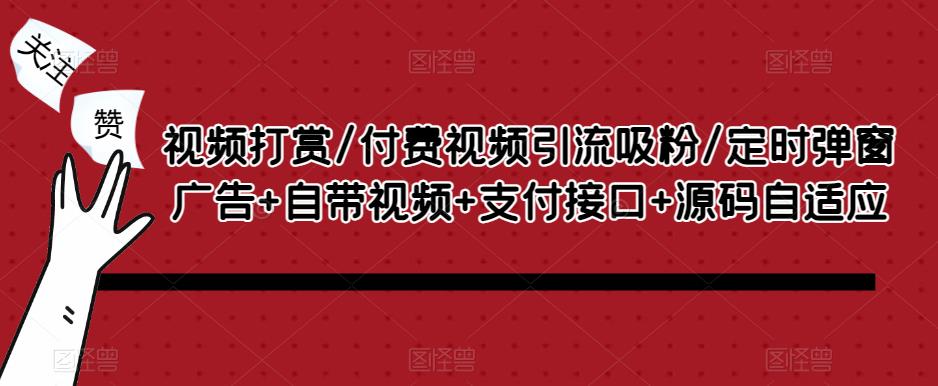 视频打赏/付费视频引流吸粉/定时弹窗广告+自带视频+支付接口+源码自适应-鱼梓小栈