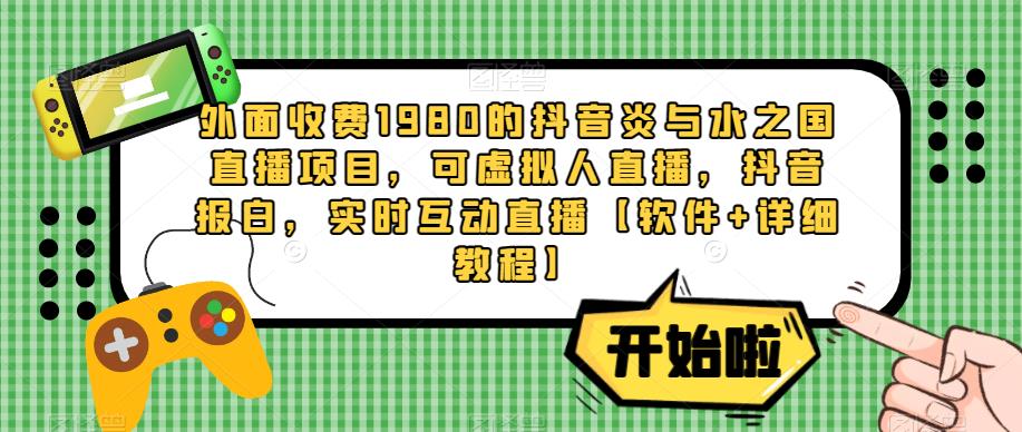 外面收费1980的抖音炎与水之国直播项目，可虚拟人直播，抖音报白，实时互动直播【软件+详细教程】-鱼梓小栈