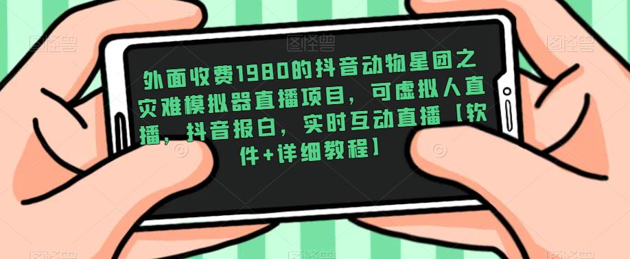 外面收费1980的抖音动物星团之灾难模拟器直播项目，可虚拟人直播，抖音报白，实时互动直播【软件+详细教程】-鱼梓小栈