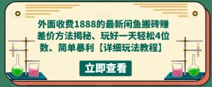 外面收费1888的最新闲鱼搬砖赚差价方法揭秘、玩好一天轻松4位数、简单暴利【详细玩法教程】-鱼梓小栈