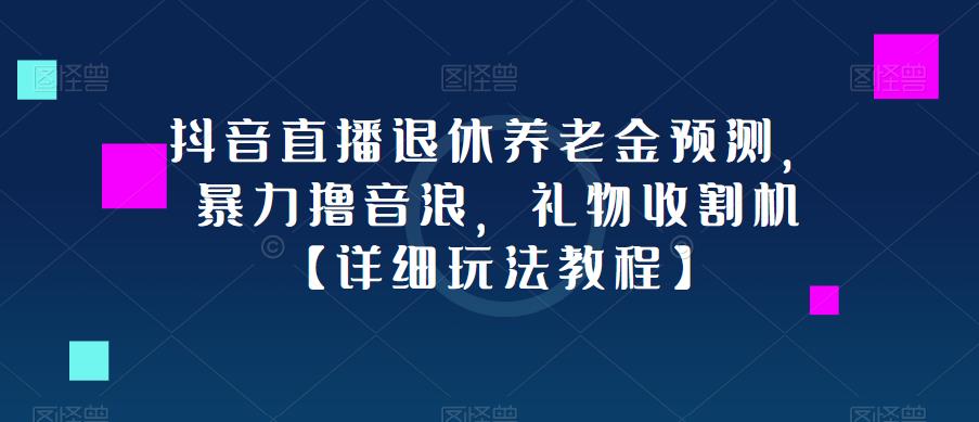 抖音直播退休养老金预测，暴力撸音浪，礼物收割机【详细玩法教程】-鱼梓小栈