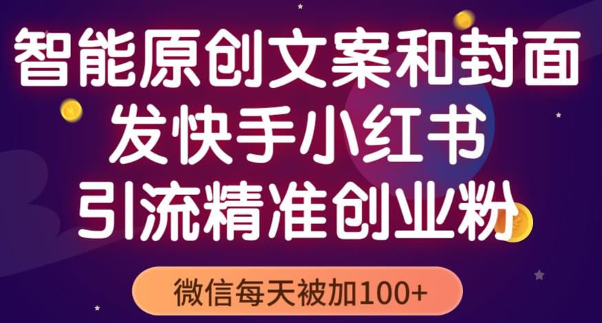 智能原创封面和创业文案，快手小红书引流精准创业粉，微信每天被加100+（揭秘）-鱼梓小栈