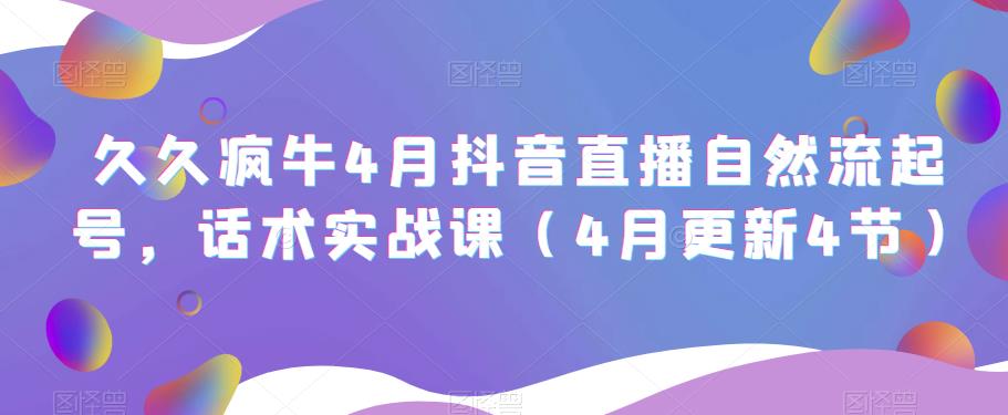 久久疯牛4月抖音直播纯自然流起号，话术实战课（4月更新4节）-鱼梓小栈