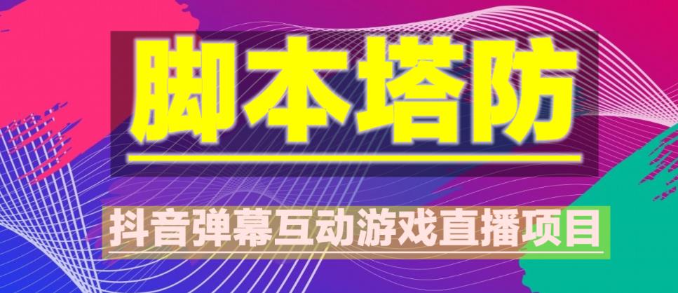 外面收费1980的抖音脚本塔防直播项目，可虚拟人直播，抖音报白，实时互动直播【软件+教程】-鱼梓小栈