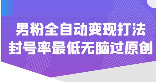 价值1980的男粉全自动变现打法，封号率最低无脑过原创-鱼梓小栈