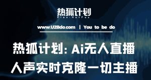 热狐计划：Ai无人直播实时克隆一切主播·无人直播新时代（包含所有使用到的软件）-鱼梓小栈