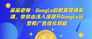 呆呆老师·Google启航变现体系课,带你由浅入深提升Google运营和广告优化技能-鱼梓小栈