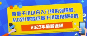 2023最新巨量千川小白入门级系列课程,从0到1掌握巨量千川短视频投放-鱼梓小栈