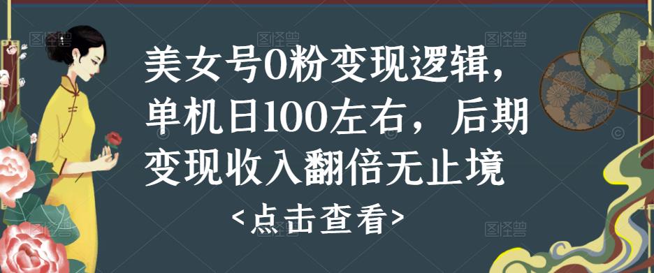 美女号0粉变现逻辑，单机日100左右，后期变现收入翻倍无止境-鱼梓小栈