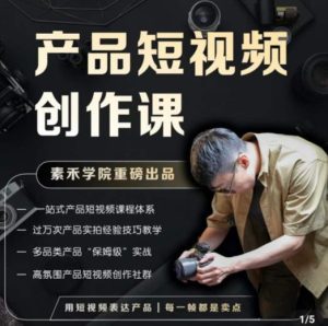 产品短视频创作课，电商产品种草拍摄剪辑内容创作一站式课程，让你更好的获取短视频流量-鱼梓小栈