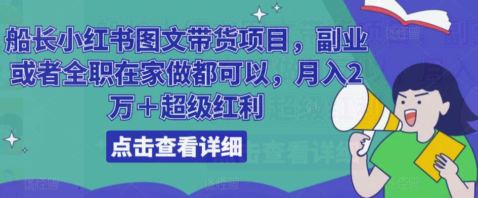 船长小红书图文带货项目，副业或者全职在家做都可以，月入2万＋超级红利-鱼梓小栈