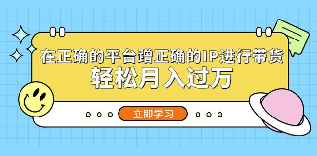 在正确的平台蹭正确的IP进行带货，轻松月入过万-鱼梓小栈
