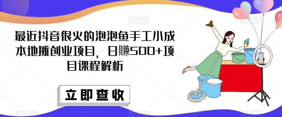 最近抖音很火的泡泡鱼手工小成本地摊创业项目，日賺500+项目课程解析-鱼梓小栈