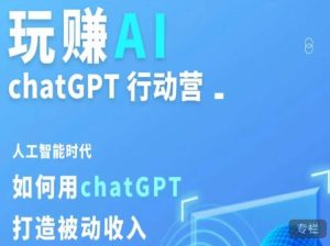 玩赚AI ChatGPT行动营，人工智能时代如何用ChatGPT打造被动收入-鱼梓小栈