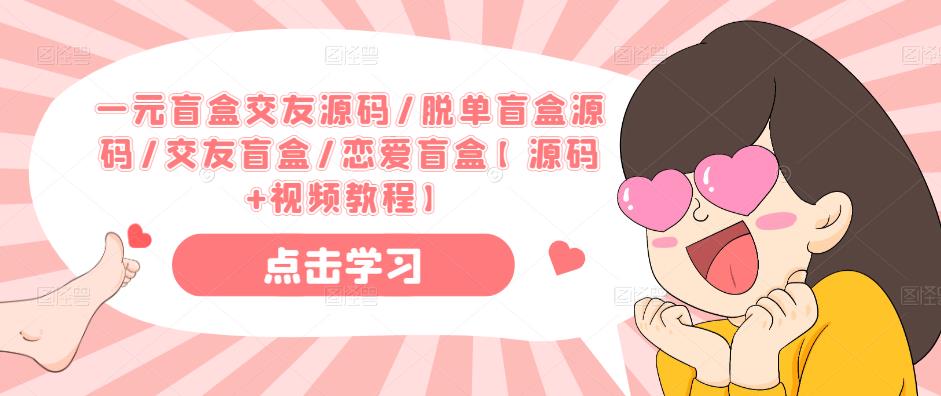 一元盲盒交友源码/脱单盲盒源码/交友盲盒/恋爱盲盒【源码+视频教程】-鱼梓小栈