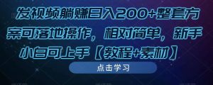 发视频躺赚日入200+整套方案可落地操作，相对简单，新手小白可上手【教程+素材】-鱼梓小栈