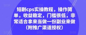 短剧cps实操教程，操作简单，收益稳定，门槛很低，非常适合拿来当做一份副业来做（附推广渠道授权）-鱼梓小栈