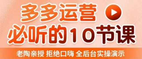 老陶电商·拼多多运营必听10节课，拒绝口嗨，全后台实操演示，花的少，赚得多，爆款更简单-鱼梓小栈