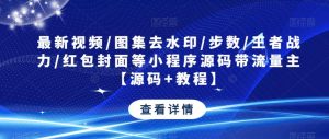 最新视频/图集去水印/步数/王者战力/红包封面等小程序源码带流量主【源码+教程】-鱼梓小栈