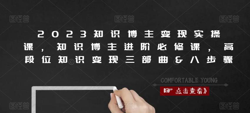 2023知识博主变现实操课，知识博主进阶必修课，高段位知识变现三部曲&八步骤-鱼梓小栈