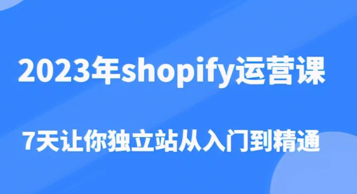 2023年shopify运营课，7天让你独立站从入门到精通（价值1980元）-鱼梓小栈