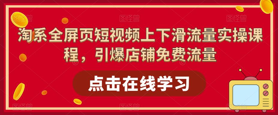 淘系全屏页短视频上下滑流量实操课程，引爆店铺免费流量-鱼梓小栈