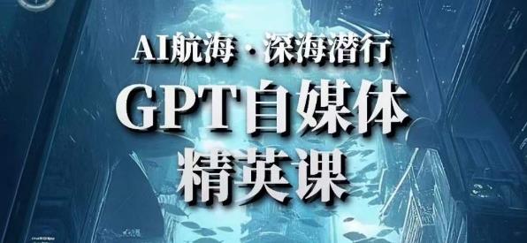 AI航海计划ChatGPT自媒体精英课，快速从入门到进阶（首创调教心流法|实战案例|内容自动化）-鱼梓小栈