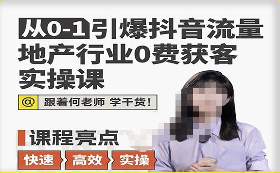 从0-1引爆抖音流量地产行业0费获客实操课，跟着地产人何老师，快速高效实操学干货-鱼梓小栈
