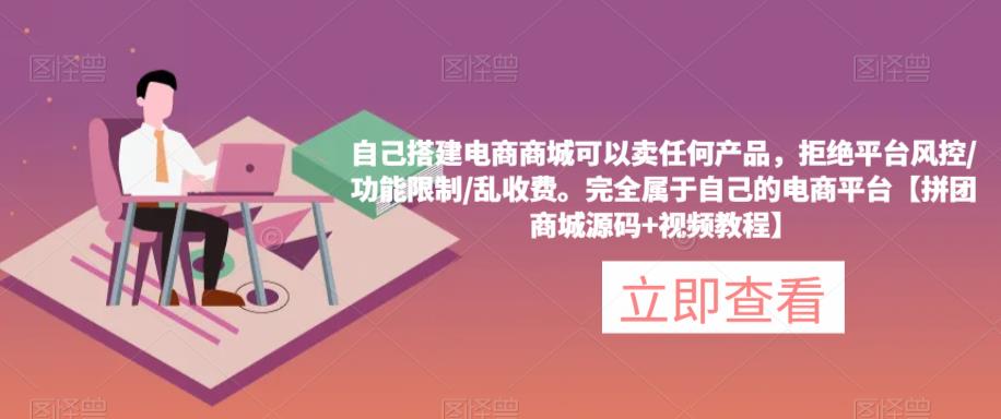 自己搭建电商商城可以卖任何产品，完全属于自己的电商平台【拼团商城源码+视频教程】-鱼梓小栈