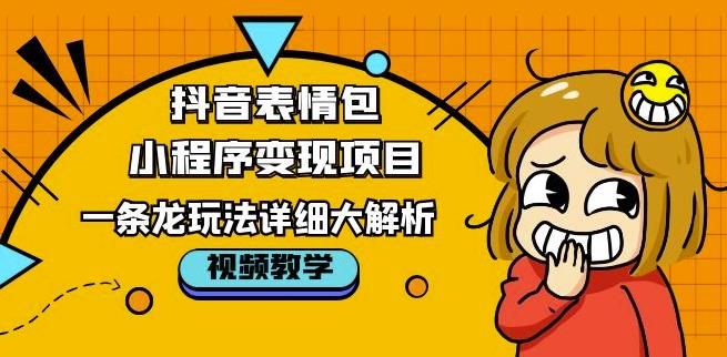 抖音表情包小程序变现项目，一条龙玩法详细大解析，视频版学习！-鱼梓小栈