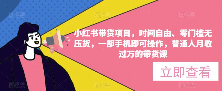 小红书带货项目，时间自由、零门槛无压货，一部手机即可操作，普通人月收过万的带货课-鱼梓小栈