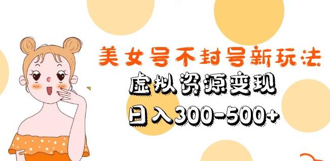 美女号不封号新玩法，虚拟资源变现，日入300-500+-鱼梓小栈