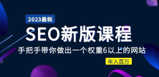 2023某大佬收费SEO新版课程：手把手带你做出一个权重6以上的网站，年入百万-鱼梓小栈