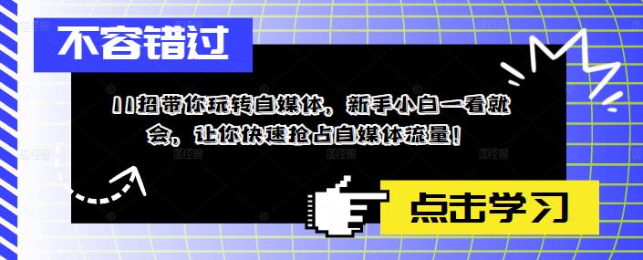 11招带你玩转自媒体，新手小白一看就会，让你快速抢占自媒体流量！-鱼梓小栈