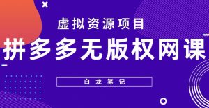 【白龙笔记】拼多多无版权网课项目，月入5000的长期项目，玩法详细拆解【揭秘】-鱼梓小栈