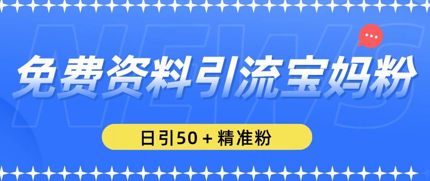 免费资料引流宝妈粉，日引50+精准粉【揭秘】-鱼梓小栈