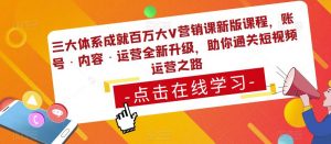 三大体系成就百万大V营销课新版课程,账号·内容·运营全新升级,助你通关短视频运营之路-鱼梓小栈