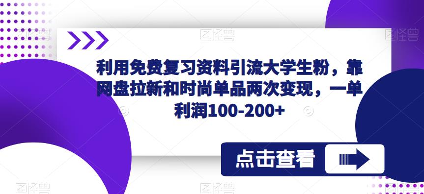 利用免费复习资料引流大学生粉，靠网盘拉新和时尚单品两次变现，一单利润100-200+-鱼梓小栈