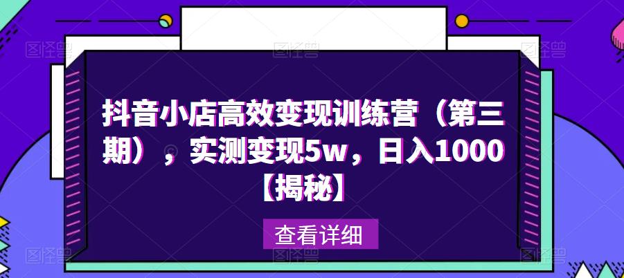抖音小店高效变现训练营（第三期），实测变现5w，日入1000【揭秘】-鱼梓小栈