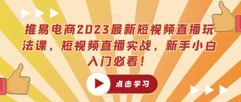 推易电商2023最新短视频直播玩法课，短视频直播实战，新手小白入门必看！-鱼梓小栈