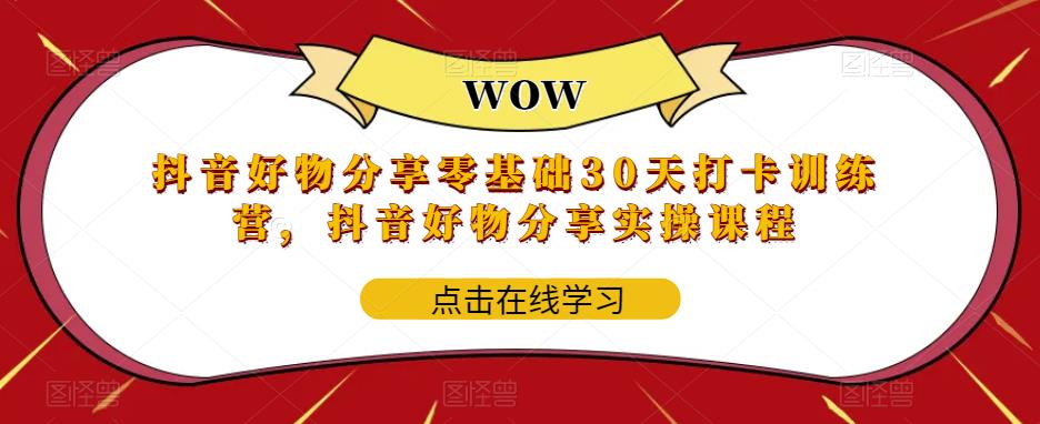 抖音好物分享零基础30天打卡训练营，抖音好物分享实操课程-鱼梓小栈