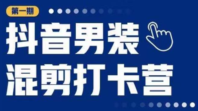 抖音男装混剪打卡营，0基础在家兼职可以做，上手简单-鱼梓小栈