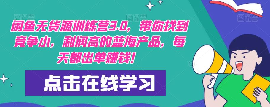 【推荐】闲鱼无货源训练营3.0，带你找到竞争小，利润高的蓝海产品，每天都出单赚钱！（更新）-鱼梓小栈