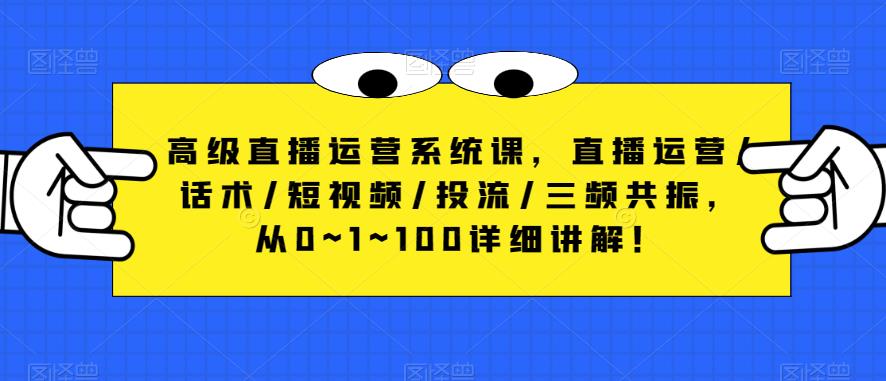 高级直播运营系统课，直播运营/话术/短视频/投流/三频共振，从0~1~100详细讲解！-鱼梓小栈